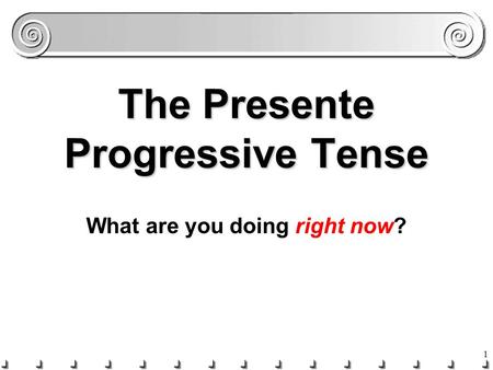 1 The Presente Progressive Tense What are you doing right now?
