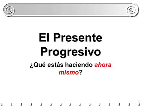 1 El Presente Progresivo ¿Qué estás haciendo ahora mismo?