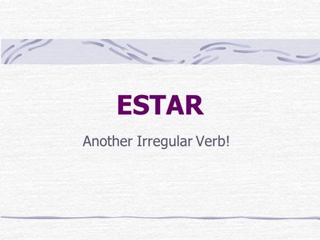 ESTAR Another Irregular Verb! Estar is irregular. It does NOT follow a regular AR pattern like verbs such as nadar, bailar, or cantar do. Soooo…… What.