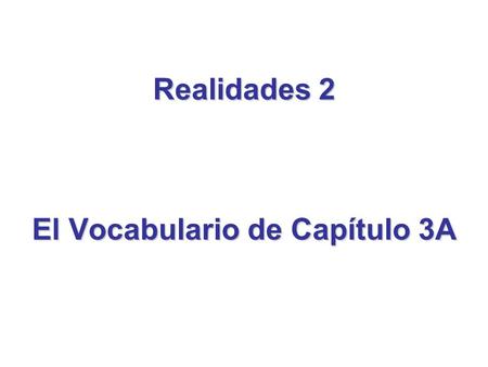 Realidades 2 El Vocabulario de Capítulo 3A. To review the vocabulary of Capítulo 3A…