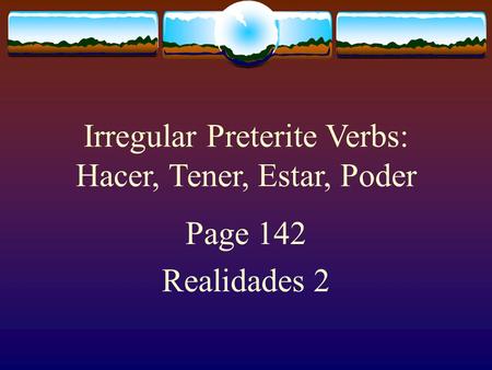 Irregular Preterite Verbs: Hacer, Tener, Estar, Poder Page 142 Realidades 2.