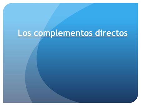 Los complementos directos. Definition- DIRECT OBJECT: What directly receives the action of a verb.
