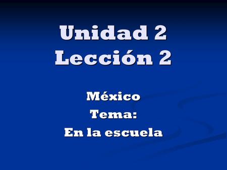 Unidad 2 Lección 2 MéxicoTema: En la escuela. In this lesson you will learn to… Describe classes and classroom objects. Describe classes and classroom.