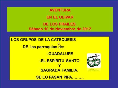 AVENTURA EN EL OLIVAR DE LOS FRAILES. Sábado 10 de Noviembre de 2012 LOS GRUPOS DE LA CATEQUESIS DE las parroquias de: -GUADALUPE -EL ESPÍRITU SANTO Y.