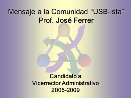 Mensaje a la Comunidad “USB-ista” Prof. José Ferrer Candidato a Vicerrector Administrativo 2005-2009.
