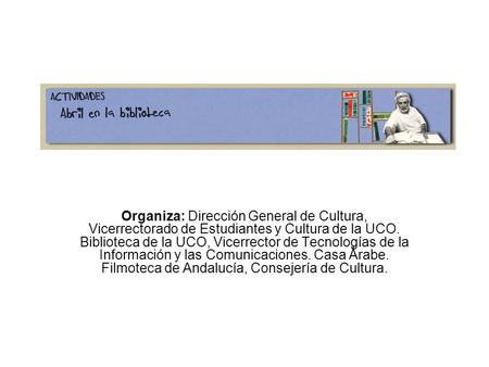 Organiza: Dirección General de Cultura, Vicerrectorado de Estudiantes y Cultura de la UCO. Biblioteca de la UCO, Vicerrector de Tecnologías de la Información.