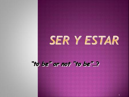 1 “to be” or not “to be”…?  Both verbs mean “to be”  Used in very different cases  Irregular conjugations 2.