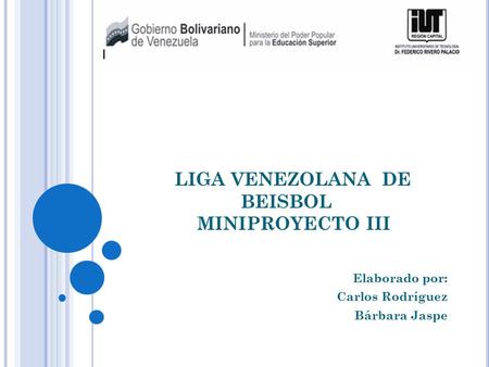 LIGA VENEZOLANA DE BEISBOL MINIPROYECTO III Elaborado por: Carlos Rodríguez Bárbara Jaspe.