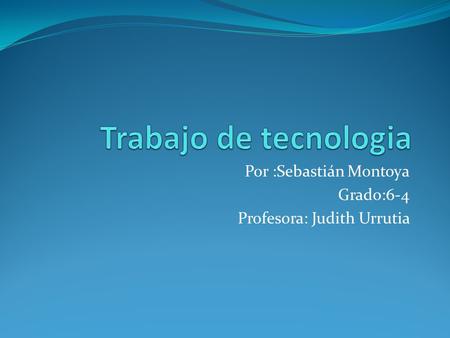 Por :Sebastián Montoya Grado:6-4 Profesora: Judith Urrutia