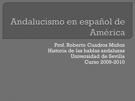 Prof. Roberto Cuadros Muñoz Historia de las hablas andaluzas Universidad de Sevilla Curso 2009-2010.