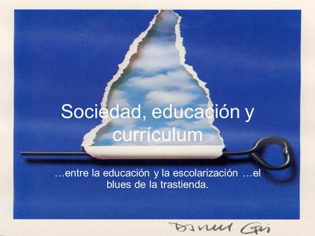 Sociedad, educación y currículum …entre la educación y la escolarización …el blues de la trastienda.