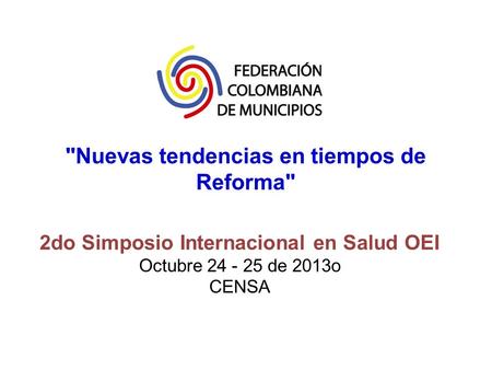 Nuevas tendencias en tiempos de Reforma 2do Simposio Internacional en Salud OEI Octubre 24 - 25 de 2013o CENSA.