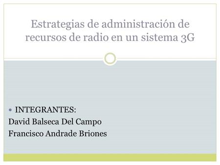 Estrategias de administración de recursos de radio en un sistema 3G INTEGRANTES: David Balseca Del Campo Francisco Andrade Briones.