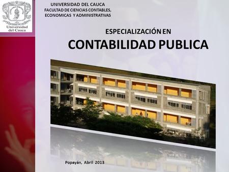 UNIVERSIDAD DEL CAUCA FACULTAD DE CIENCIAS CONTABLES, ECONOMICAS Y ADMINISTRATIVAS ESPECIALIZACIÓN EN CONTABILIDAD PUBLICA Popayán, Abril 2013.