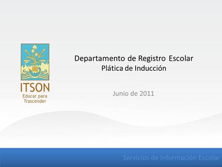 Servicios de Información Escolar Departamento de Registro Escolar Plática de Inducción Junio de 2011.