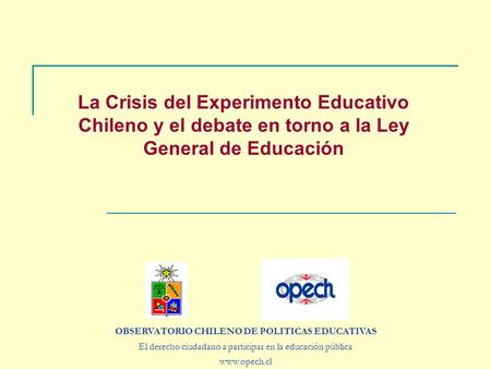 La Crisis del Experimento Educativo Chileno y el debate en torno a la Ley General de Educación OBSERVATORIO CHILENO DE POLITICAS EDUCATIVAS El derecho.
