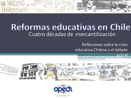 Cuatro décadas de mercantilización Reflexiones sobre la crisis educativa Chilena y el debate actual www.opech.cl.