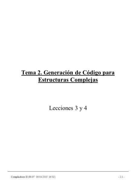 Compiladores II (96-97 06/04/2015 16:03)- 2.1 - Tema 2. Generación de Código para Estructuras Complejas Lecciones 3 y 4.