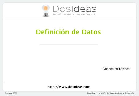 Mayo de 2009Dos Ideas - La visión de Sistemas desde el Desarrollo Definición de Datos Conceptos básicos.