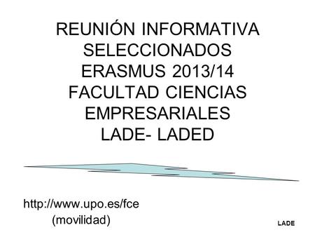 REUNIÓN INFORMATIVA SELECCIONADOS ERASMUS 2013/14 FACULTAD CIENCIAS EMPRESARIALES LADE- LADED  (movilidad) LADE.