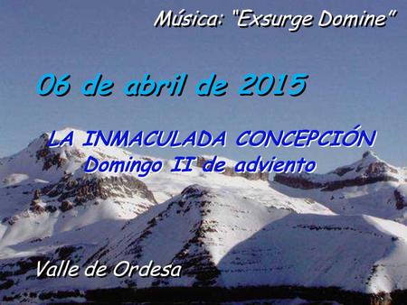 06 de abril de 2015 LA INMACULADA CONCEPCIÓN Domingo II de adviento LA INMACULADA CONCEPCIÓN Domingo II de adviento Música: “Exsurge Domine” Valle de.