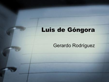 Luis de Góngora Gerardo Rodríguez. Luis de Góngora (1561-1627) nació en Córdoba, estudió en Salamanca y luego se hizo canónigo en su ciudad natal, donde.