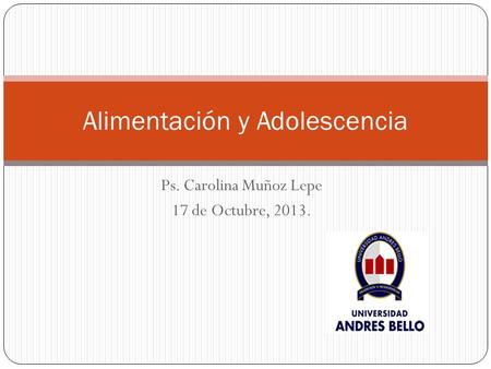 Ps. Carolina Muñoz Lepe 17 de Octubre, 2013. Alimentación y Adolescencia.