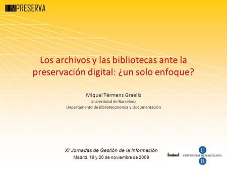 Los archivos y las bibliotecas ante la preservación digital: ¿un solo enfoque? Miquel Térmens Graells Universidad de Barcelona Departamento de Biblioteconomía.