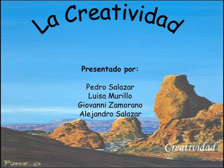 Gjggkgkgkg Creatividad Presentado por: Pedro Salazar Luisa Murillo Giovanni Zamorano Alejandro Salazar.