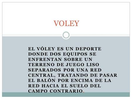 VOLEY El vóley es un deporte donde dos equipos se enfrentan sobre un terreno de juego liso separados por una red central, tratando de pasar el balón por.