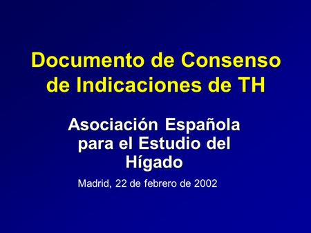 Documento de Consenso de Indicaciones de TH Asociación Española para el Estudio del Hígado Madrid, 22 de febrero de 2002.
