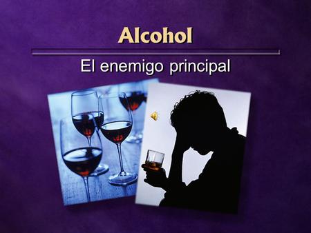 Alcohol El enemigo principal. Al alcohol se le adjudica propiedades fascinadoras.