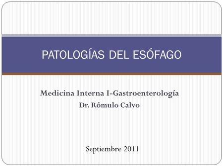 Medicina Interna I-Gastroenterología Dr. Rómulo Calvo PATOLOGÍAS DEL ESÓFAGO Septiembre 2011.