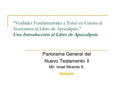 “Verdades Fundamentales a Tener en Cuenta al Acercarnos al Libro de Apocalipsis.” Una Introducción al Libro de Apocalipsis Panorama General del Nuevo Testamento.