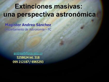 Extinciones masivas: una perspectiva astronómica Magíster Andrea Sánchez Departamento de Astronomía – FC 5258624 int. 318 099 212187.