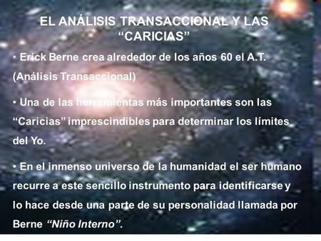 EL ANÁLISIS TRANSACCIONAL Y LAS “CARICIAS” Erick Berne crea alrededor de los años 60 el A.T. (Análisis Transaccional) Una de las herramientas más importantes.