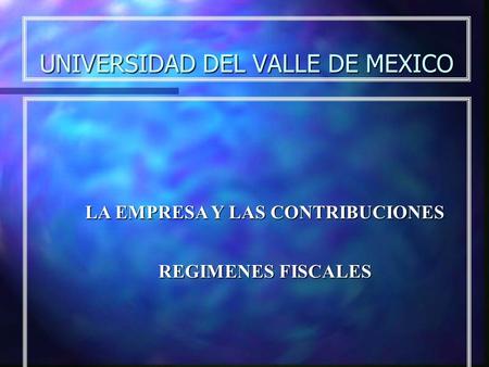 UNIVERSIDAD DEL VALLE DE MEXICO LA EMPRESA Y LAS CONTRIBUCIONES REGIMENES FISCALES.