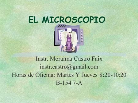 EL MICROSCOPIO Instr. Moraima Castro Faix