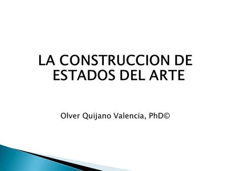LA CONSTRUCCION DE ESTADOS DEL ARTE Olver Quijano Valencia, PhD©