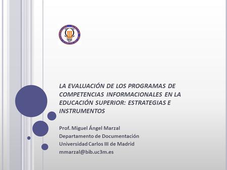 LA EVALUACIÓN DE LOS PROGRAMAS DE COMPETENCIAS INFORMACIONALES EN LA EDUCACIÓN SUPERIOR: ESTRATEGIAS E INSTRUMENTOS Prof. Miguel Ángel Marzal Departamento.
