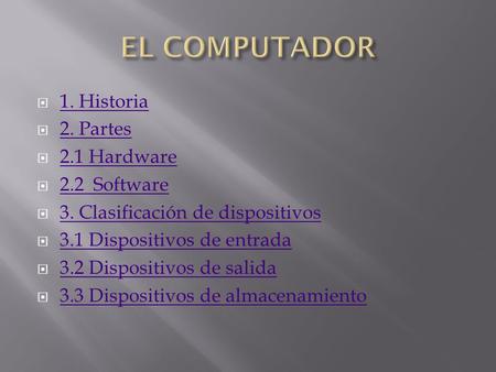 EL COMPUTADOR 1. Historia 2. Partes 2.1 Hardware 2.2 Software