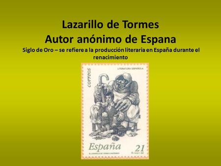 Lazarillo de Tormes Autor anónimo de Espana Siglo de Oro – se refiere a la producción literaria en España durante el renacimiento Day one: go over what.