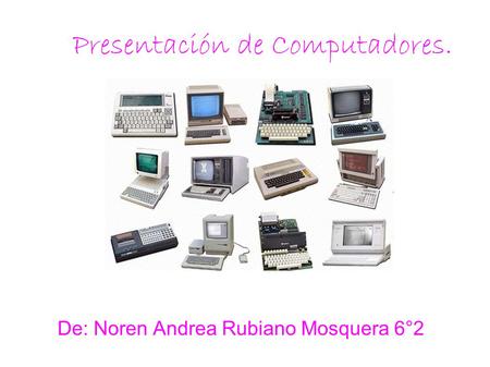 Presentación de Computadores. De: Noren Andrea Rubiano Mosquera 6°2.