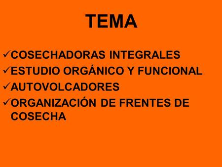 TEMA COSECHADORAS INTEGRALES ESTUDIO ORGÁNICO Y FUNCIONAL AUTOVOLCADORES ORGANIZACIÓN DE FRENTES DE COSECHA.
