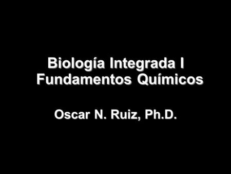 Biología Integrada I Fundamentos Químicos Copyright 2008 © W. H. Freeman and Company Oscar N. Ruiz, Ph.D.