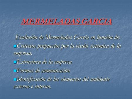 MERMELADAS GARCIA Evolución de Mermeladas García en función de: Criterios propuestos por la visión sistémica de la empresa. Criterios propuestos por la.