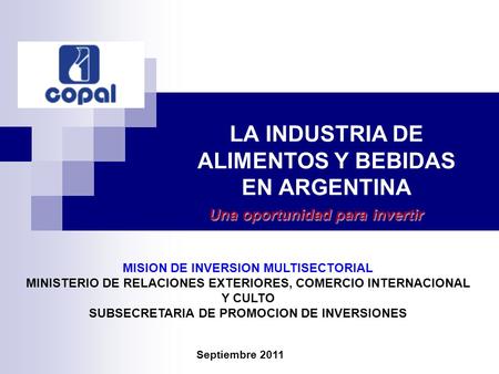 LA INDUSTRIA DE ALIMENTOS Y BEBIDAS EN ARGENTINA Una oportunidad para invertir Septiembre 2011 MISION DE INVERSION MULTISECTORIAL MINISTERIO DE RELACIONES.