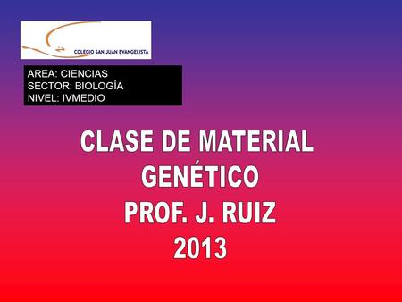 CLASE DE MATERIAL GENÉTICO PROF. J. RUIZ 2013 AREA: CIENCIAS