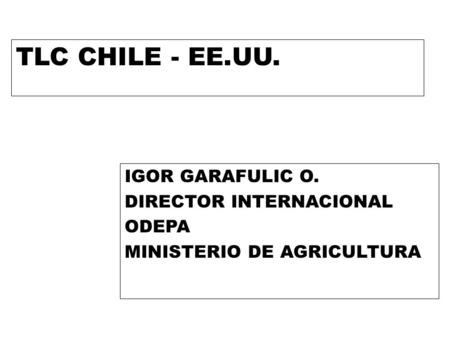 TLC CHILE - EE.UU. IGOR GARAFULIC O. DIRECTOR INTERNACIONAL ODEPA MINISTERIO DE AGRICULTURA.