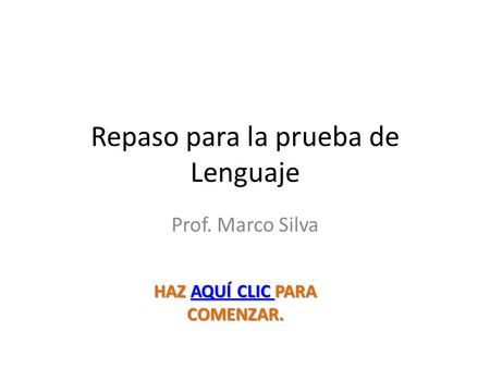 Repaso para la prueba de Lenguaje Prof. Marco Silva HAZ AQUÍ CLIC PARA COMENZAR. AQUÍ CLIC AQUÍ CLIC.